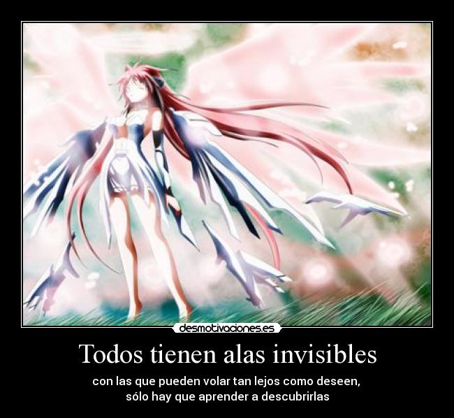 Todos tienen alas invisibles - con las que pueden volar tan lejos como deseen, 
sólo hay que aprender a descubrirlas