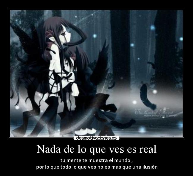 Nada de lo que ves es real - tu mente te muestra el mundo ,
por lo que todo lo que ves no es mas que una ilusión