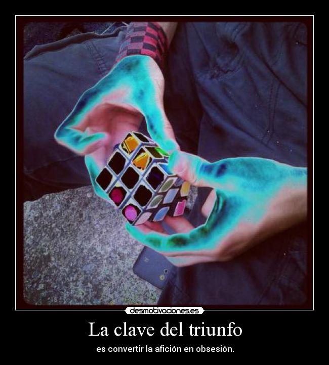 La clave del triunfo - es convertir la afición en obsesión.