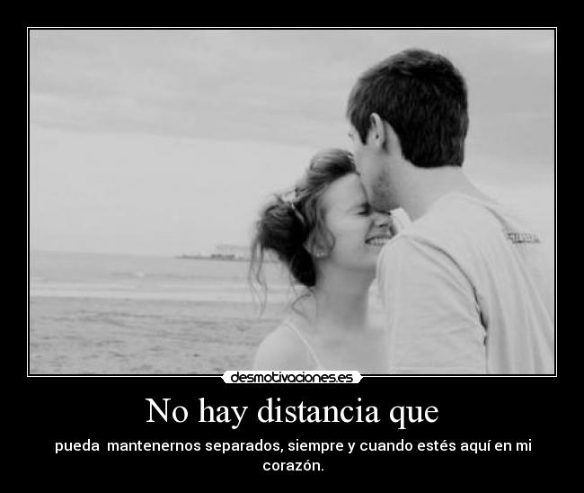No hay distancia que - pueda mantenernos separados, siempre y cuando estés aquí en mi corazón.