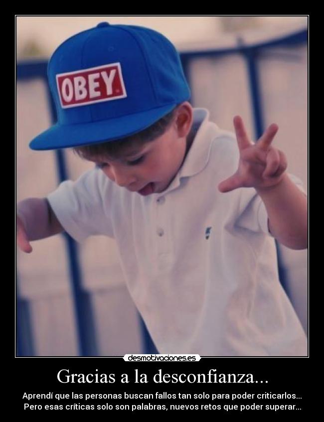 Gracias a la desconfianza... - Aprendí que las personas buscan fallos tan solo para poder criticarlos...
Pero esas críticas solo son palabras, nuevos retos que poder superar...