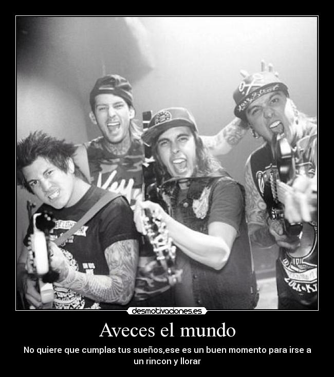 Aveces el mundo - No quiere que cumplas tus sueños,ese es un buen momento para irse a
un rincon y llorar