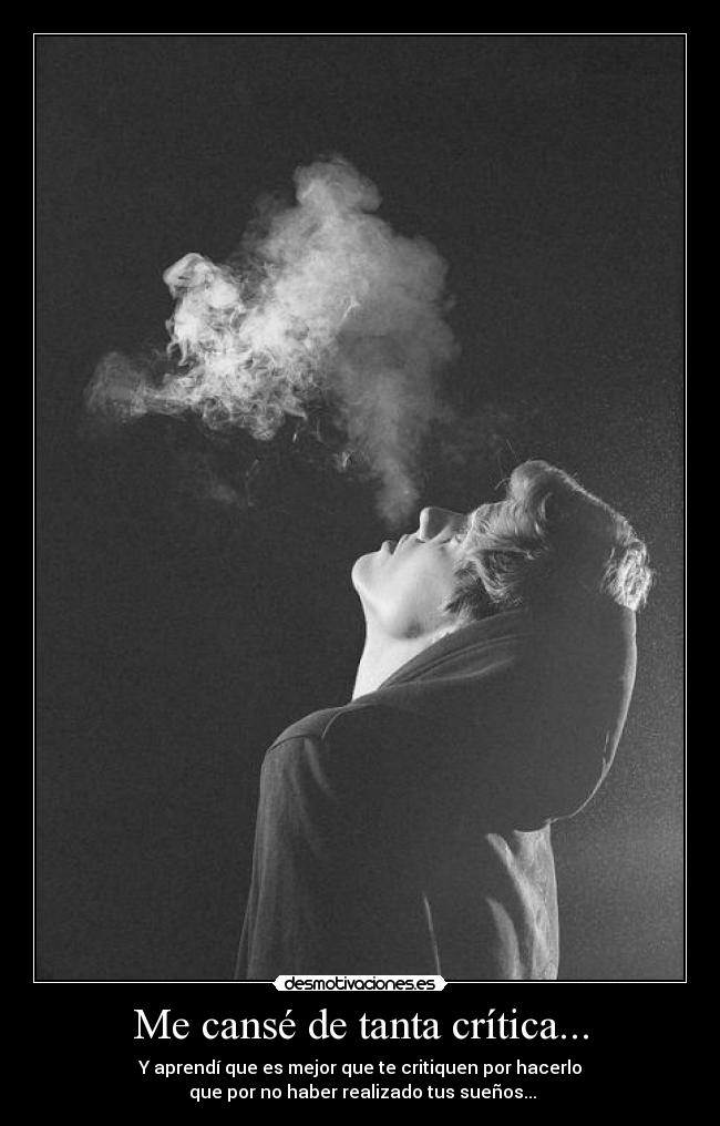 Me cansé de tanta crítica... - Y aprendí que es mejor que te critiquen por hacerlo
que por no haber realizado tus sueños...