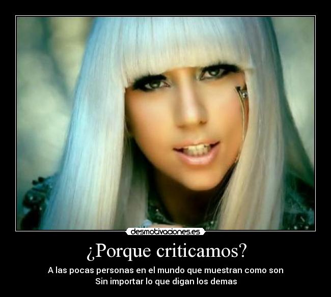 ¿Porque criticamos? - A las pocas personas en el mundo que muestran como son
Sin importar lo que digan los demas