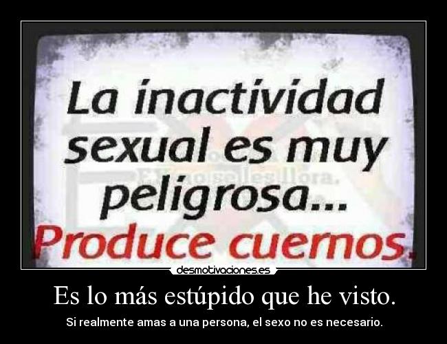 Es lo más estúpido que he visto. - Si realmente amas a una persona, el sexo no es necesario.