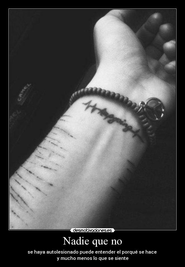 Nadie que no - se haya autolesionado puede entender el porqué se hace
y mucho menos lo que se siente