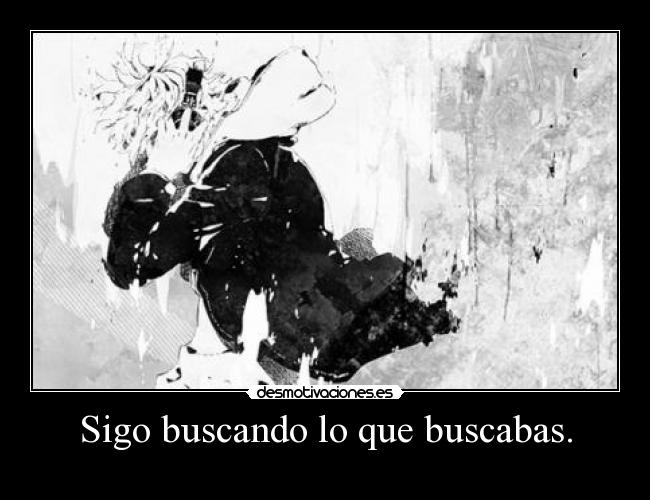 Sigo buscando lo que buscabas. -