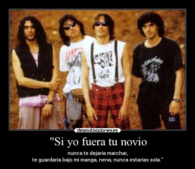 Si yo fuera tu novio - nunca te dejaría marchar,
te guardaría bajo mi manga, nena, nunca estarías sola.
