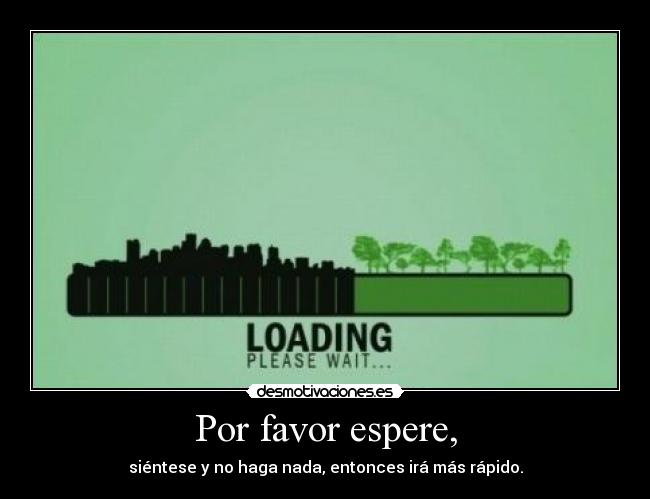 Por favor espere, - siéntese y no haga nada, entonces irá más rápido.