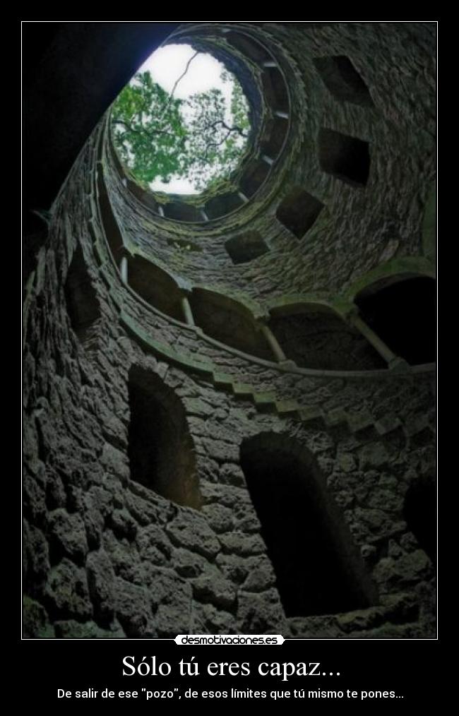 Sólo tú eres capaz... - De salir de ese pozo, de esos límites que tú mismo te pones...