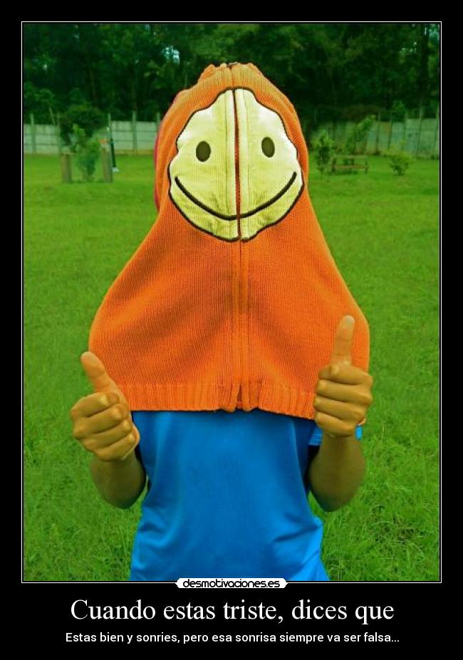 Cuando estas triste, dices que - Estas bien y sonries, pero esa sonrisa siempre va ser falsa...