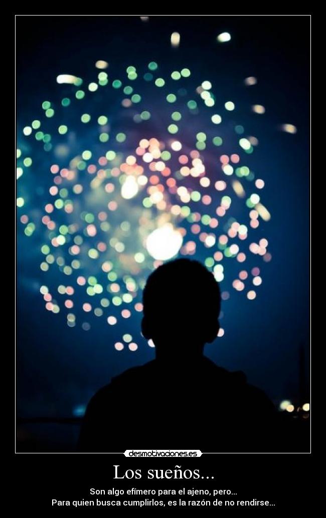 Los sueños... - Son algo efímero para el ajeno, pero...
Para quien busca cumplirlos, es la razón de no rendirse...