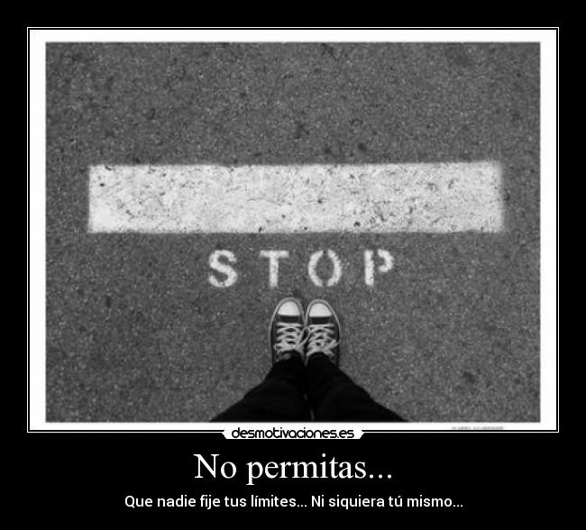 No permitas... - Que nadie fije tus límites... Ni siquiera tú mismo...