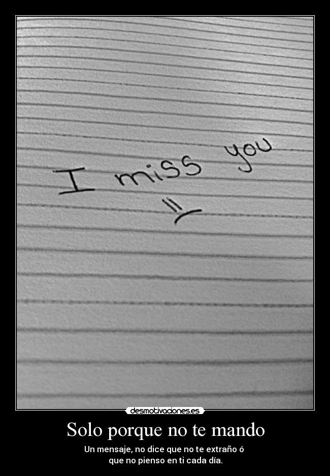 Solo porque no te mando - Un mensaje, no dice que no te extraño ó
que no pienso en ti cada día.