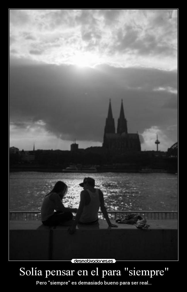 Solía pensar en el para siempre - Pero siempre es demasiado bueno para ser real...