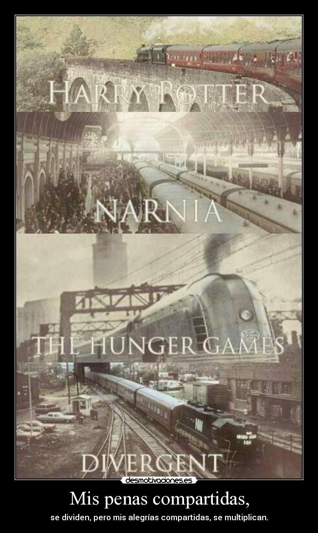 Mis penas compartidas, - se dividen, pero mis alegrías compartidas, se multiplican.