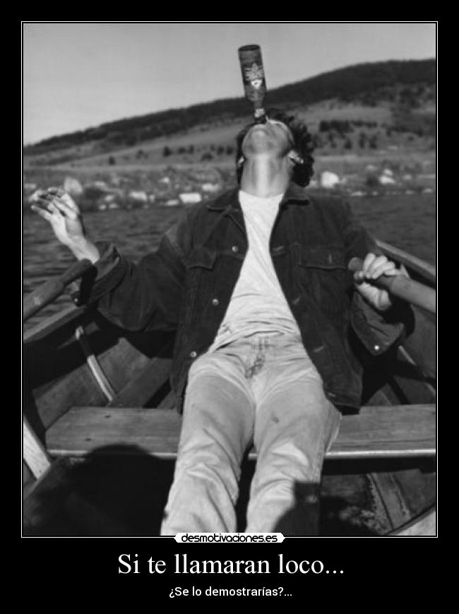 Si te llamaran loco... - ¿Se lo demostrarías?...