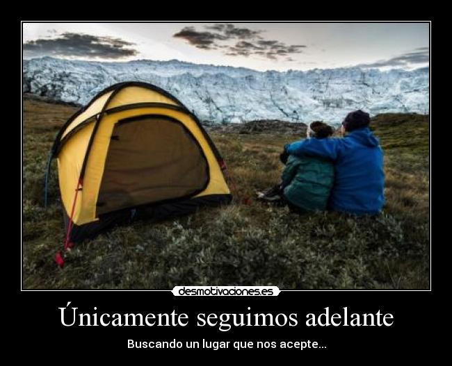 Únicamente seguimos adelante - Buscando un lugar que nos acepte...