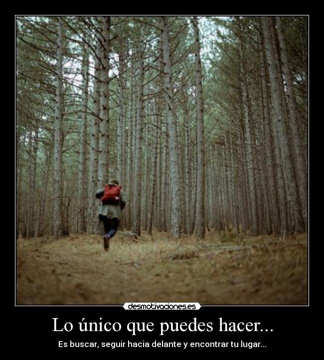 Lo único que puedes hacer... - Es buscar, seguir hacia delante y encontrar tu lugar...