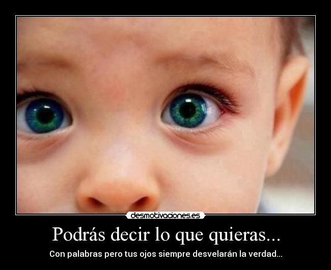 Podrás decir lo que quieras... - Con palabras pero tus ojos siempre desvelarán la verdad...