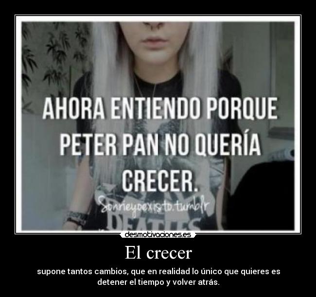 El crecer - supone tantos cambios, que en realidad lo único que quieres es
detener el tiempo y volver atrás.