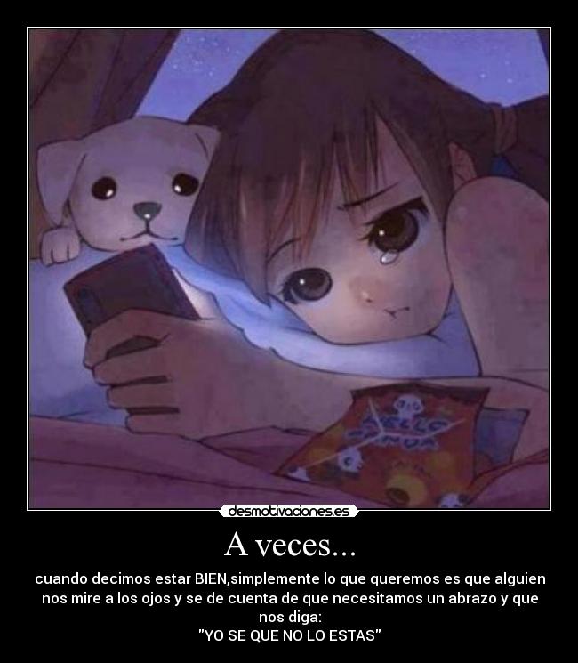 A veces... - cuando decimos estar BIEN,simplemente lo que queremos es que alguien
nos mire a los ojos y se de cuenta de que necesitamos un abrazo y que
nos diga:
YO SE QUE NO LO ESTAS