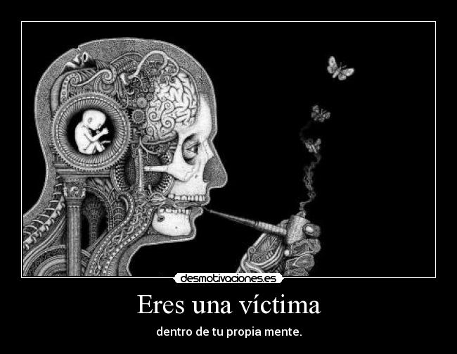 Eres una víctima - dentro de tu propia mente.