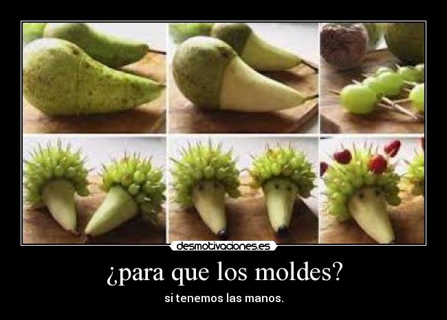 ¿para que los moldes? - si tenemos las manos.