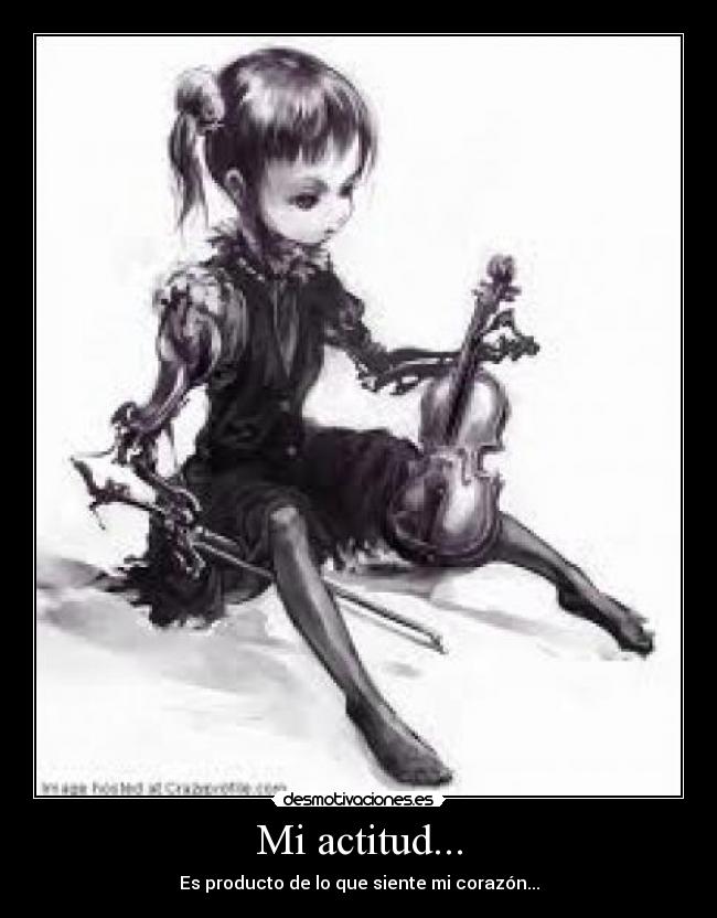 Mi actitud... - Es producto de lo que siente mi corazón...
