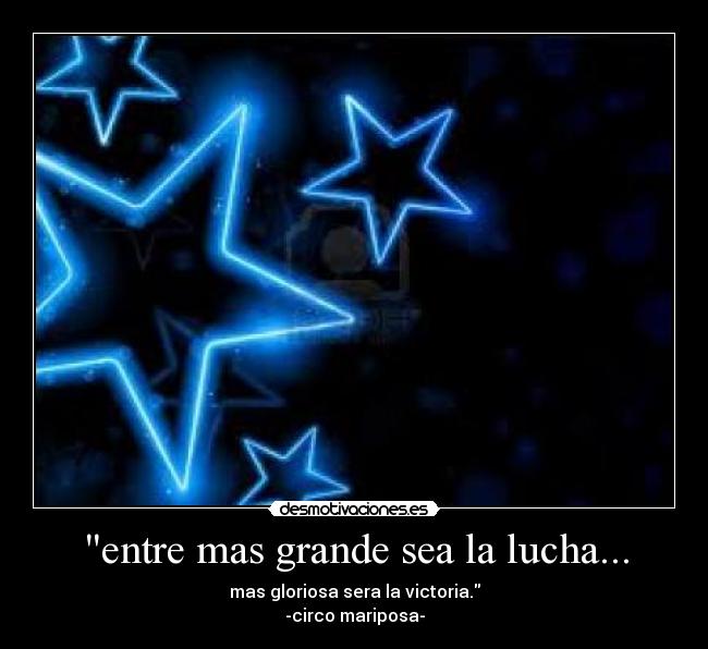 entre mas grande sea la lucha... - mas gloriosa sera la victoria.
-circo mariposa-