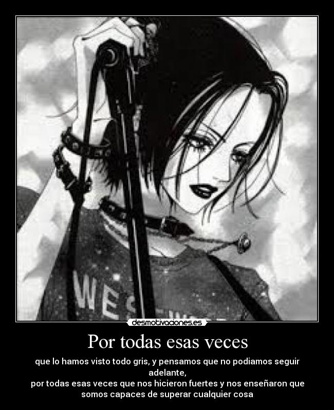 Por todas esas veces - que lo hamos visto todo gris, y pensamos que no podiamos seguir
adelante,
por todas esas veces que nos hicieron fuertes y nos enseñaron que
somos capaces de superar cualquier cosa