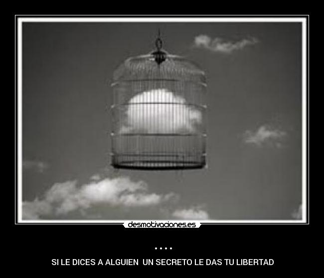 .... - SI LE DICES A ALGUIEN  UN SECRETO LE DAS TU LIBERTAD