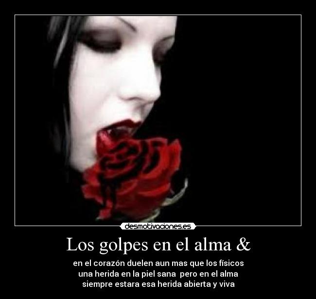Los golpes en el alma & - en el corazón duelen aun mas que los físicos
una herida en la piel sana  pero en el alma
siempre estara esa herida abierta y viva
