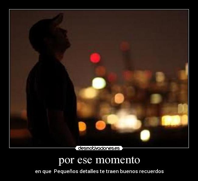 por ese momento - en que Pequeños detalles te traen buenos recuerdos