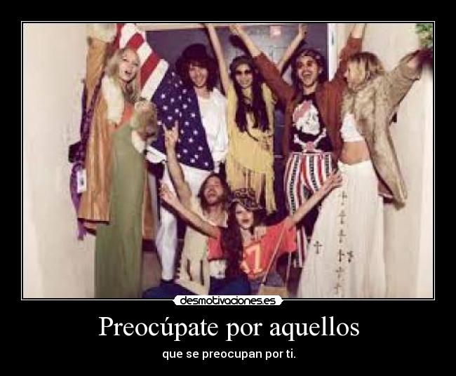 Preocúpate por aquellos - que se preocupan por ti.