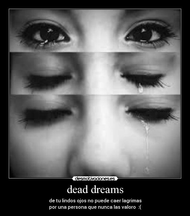 dead dreams - de tu lindos ojos no puede caer lagrimas
por una persona que nunca las valoro  :(