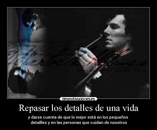 Repasar los detalles de una vida - y darse cuenta de que lo mejor está en los pequeños
detallles y en las personas que cuidan de nosotros