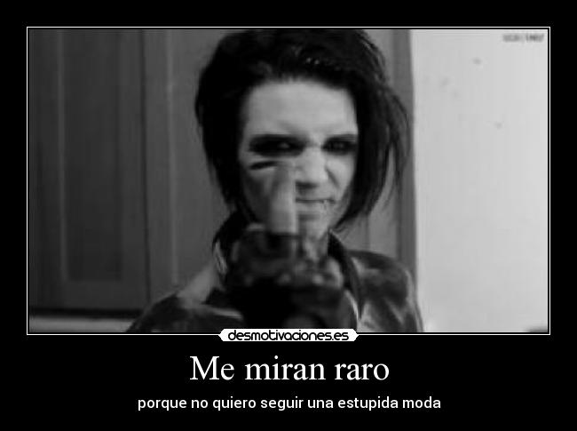 Me miran raro - porque no quiero seguir una estupida moda