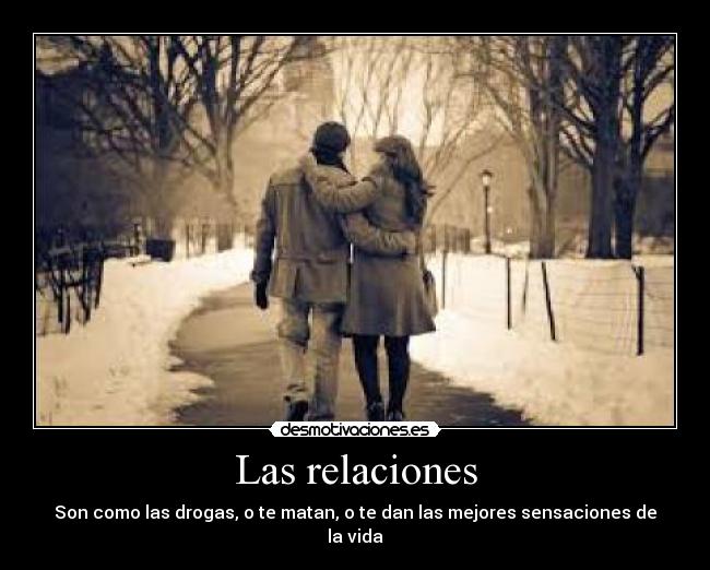 Las relaciones - Son como las drogas, o te matan, o te dan las mejores sensaciones de la vida