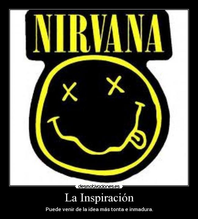 La Inspiración - Puede venir de la idea más tonta e inmadura.