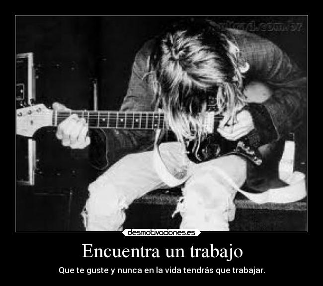 Encuentra un trabajo - Que te guste y nunca en la vida tendrás que trabajar.