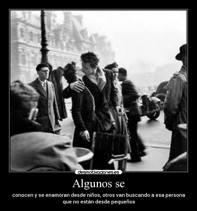 Algunos se - conocen y se enamoran desde niños, otros van buscando a esa persona
que no están desde pequeños