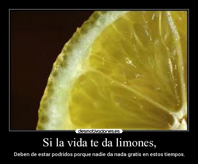 Si la vida te da limones, - Deben de estar podridos porque nadie da nada gratis en estos tiempos.