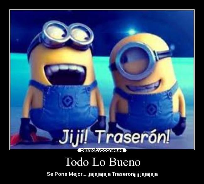Todo Lo Bueno - Se Pone Mejor.....jajajajaja Traseron¡¡¡¡ jajajaja