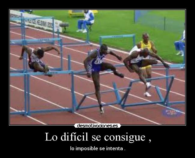Lo difícil se consigue , - lo imposible se intenta .