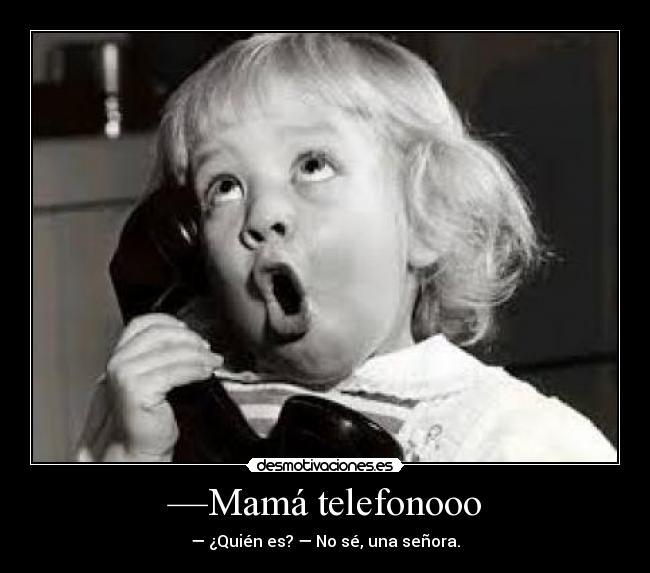 —Mamá telefonooo - — ¿Quién es? — No sé, una señora.