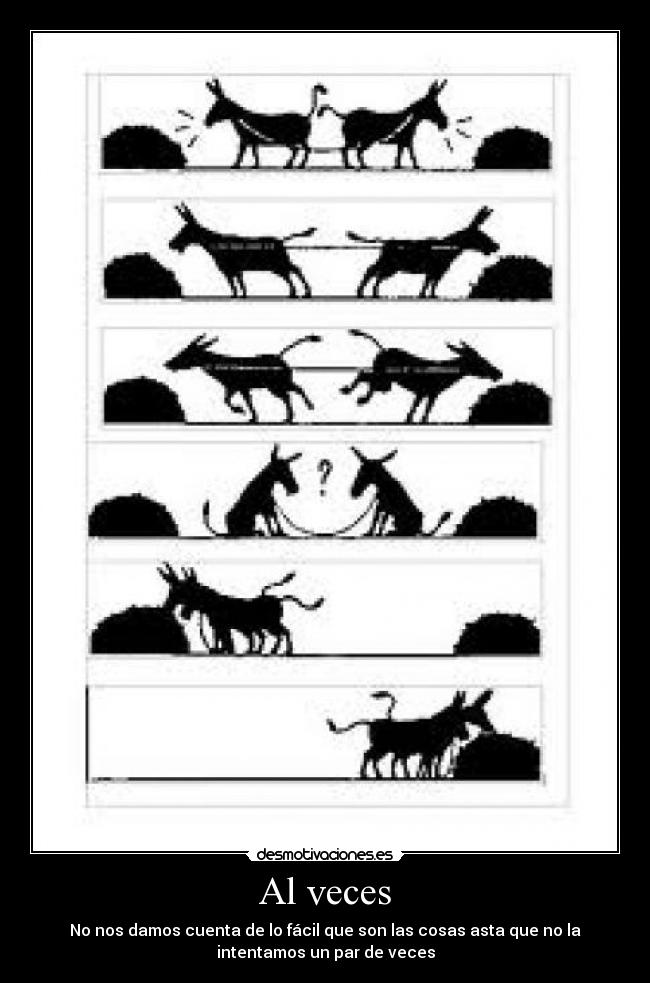 Al veces - No nos damos cuenta de lo fácil que son las cosas asta que no la
intentamos un par de veces