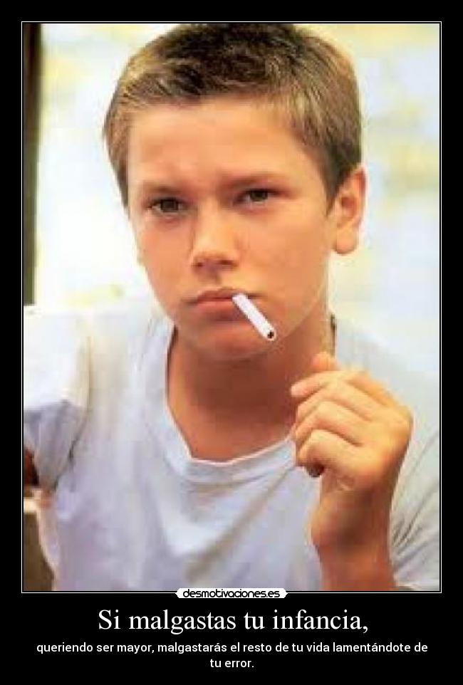 Si malgastas tu infancia, - queriendo ser mayor, malgastarás el resto de tu vida lamentándote de tu error.
