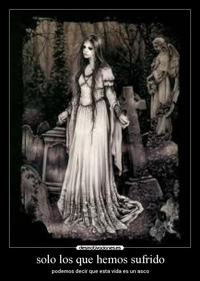 solo los que hemos sufrido - podemos decir que esta vida es un asco