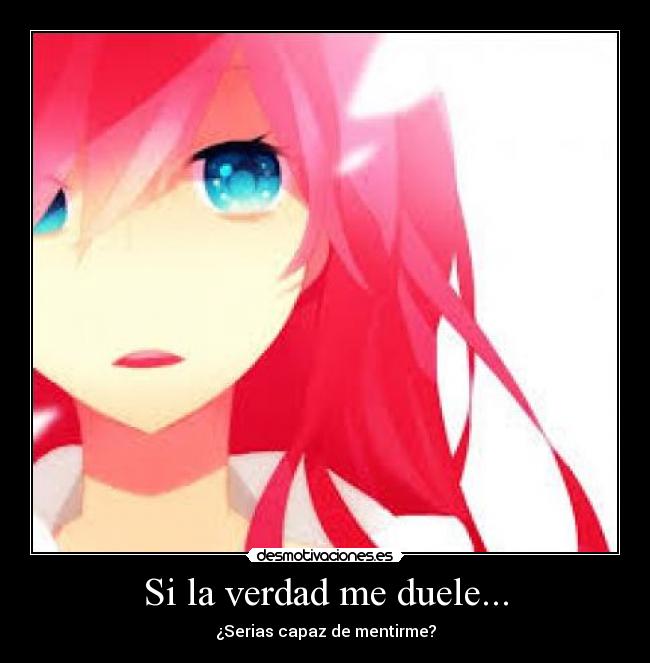 Si la verdad me duele... - ¿Serias capaz de mentirme?